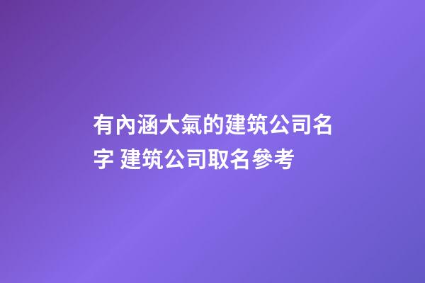 有內涵大氣的建筑公司名字 建筑公司取名參考-第1張-公司起名-玄機派